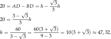 √ -- 3 20 = AD − BD = h − ----h √ -- 3 3-−---3- 20 = 3 h √ -- √ -- h = ---60√---= 60(3-+---3)-= 10(3 + 3) ≈ 47 ,32. 3 − 3 9 − 3