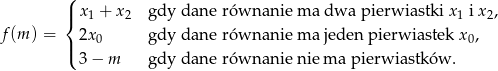 ( |{ x1 + x2 gdy dane równanie ma dwa pierwiastki x1 i x2, f(m ) = |( 2x0 gdy dane równanie ma jeden pierwiastek x 0, 3− m gdy dane równanie nie ma pierwiastków .
