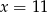 x = 11 