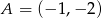A = (&minus; 1,&minus; 2) 