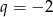 q = &minus; 2 