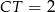 CT = 2 