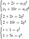 { a1 + 2r = a1q2 a + 10r = a q 4 { 1 1 2 + 2r = 2q 2 4 2 + 10r = 2q { 2 r + 1 = q 1 + 5r = q4.