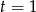 t = 1 