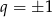 q = ± 1 