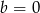 b = 0 