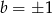 b = ±1 