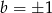 b = ± 1 