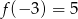 f (&minus; 3) = 5 