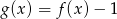g(x) = f (x)&minus; 1 