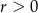 r > 0 