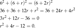 62 + (6+ r)2 = (6+ 2r)2 36 + 36 + 12r + r2 = 36 + 24r + 4r2 2 3r + 12r− 36 = 0 r2 + 4r− 1 2 = 0.
