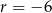 r = &minus; 6 