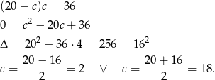 (20 − c)c = 3 6 2 0 = c − 20c + 3 6 Δ = 202 − 36 ⋅4 = 25 6 = 162 c = 20−--16-= 2 ∨ c = 20-+-16-= 18. 2 2 