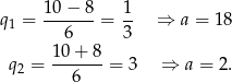  10 − 8 1 q 1 = -------= -- ⇒ a = 18 6 3 q = 10-+-8-= 3 ⇒ a = 2. 2 6 