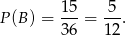 15- 5-- P (B) = 36 = 12.