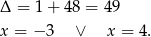 Δ = 1 + 48 = 4 9 x = − 3 ∨ x = 4.