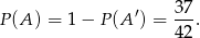 37 P(A ) = 1 − P(A ′) = ---. 42