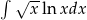 &int; &radic; -- xln xdx 
