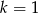 k = 1 