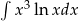 &int; 3 x ln xdx 