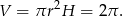 2 V = πr H = 2π .