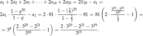 a1 + 2a2 + 2a3 + &sdot;&sdot;&sdot;+ 2a19 + 2a 20 = 2S20 &minus; a1 = ( 20 20 ) 1 &minus; q20 1 &minus; (23)20 3-3&minus;220-- 2a1 &sdot;------- &minus; a1 = 2 &sdot;81 &sdot;------2---&minus; 81 = 81 2 &sdot;---1---&minus; 1 = 1 &minus; q 1 &minus; 3 3 ( 2&sdot;3 20 &minus; 221 ) 2 &sdot;320 &minus; 221 &minus; 319 = 34 -----19-----&minus; 1 = ---------15-------. 3 3 