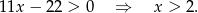 11x − 22 > 0 ⇒ x > 2.