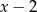 x &minus; 2 