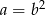 a = b2 