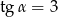 tg&alpha; = 3 