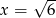  &radic; -- x = 6 