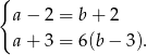 { a &minus; 2 = b+ 2 a + 3 = 6(b&minus; 3). 