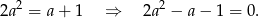 2a2 = a+ 1 &rArr; 2a2 &minus; a&minus; 1 = 0. 