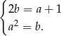 { 2b = a + 1 2 a = b. 