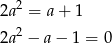  2 2a = a+ 1 2a 2 &minus; a &minus; 1 = 0 