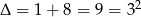 &Delta; = 1+ 8 = 9 = 32 