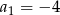 a1 = − 4 