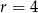 r = 4 