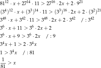  12 14 16 21 81 &sdot;x+ 27 &sdot; 11 > 27 &sdot;2x + 2 &sdot;9 (34)12 &sdot; x+ (33)14 &sdot;11 > (33)16 &sdot;2x + 2 &sdot;(32)21 48 42 48 42 42 3 &sdot; x+ 3 &sdot;11 > 3 &sdot;2x + 2 &sdot;3 / : 3 36 &sdot;x+ 11 > 36 &sdot;2x + 2 36 &sdot;x+ 9 > 36 &sdot;2x / : 9 4 4 3 x + 1 > 2&sdot;3 x 1 > 3 4x / : 8 1 -1-> x 81 