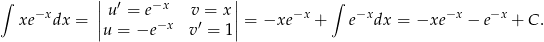  | | &int; &minus;x |u &prime; = e&minus;x v = x | &minus;x &int; &minus;x &minus;x &minus;x xe dx = ||u = &minus;e &minus;x v&prime; = 1|| = &minus;xe + e dx = &minus;xe &minus; e + C . 