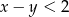 x − y < 2 