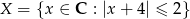 X = {x ∈ C : |x + 4| ≤ 2} 