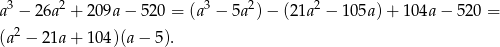 3 2 3 2 2 a − 26a + 209a − 520 = (a − 5a )− (2 1a − 105a) + 104a − 52 0 = (a2 − 21a+ 104)(a − 5).