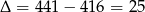 Δ = 441 − 416 = 25 