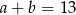 a+ b = 13 