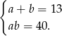 { a+ b = 13 ab = 40.