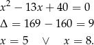 2 x − 13x + 40 = 0 Δ = 16 9− 160 = 9 x = 5 ∨ x = 8.