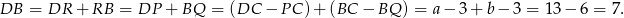 DB = DR + RB = DP + BQ = (DC − P C) + (BC − BQ ) = a− 3+ b − 3 = 1 3− 6 = 7.