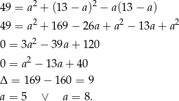 49 = a2 + (13 − a )2 − a(13 − a ) 2 2 2 49 = a + 1 69− 26a+ a − 13a+ a 0 = 3a 2 − 3 9a+ 120 0 = a2 − 13a + 4 0 Δ = 169 − 160 = 9 a = 5 ∨ a = 8.
